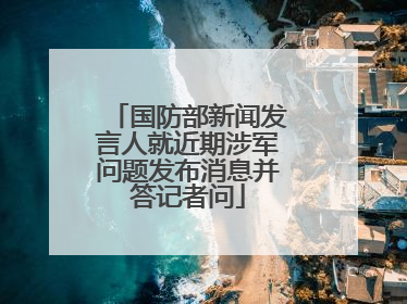 国防部新闻发言人就近期涉军问题发布消息并答记者问